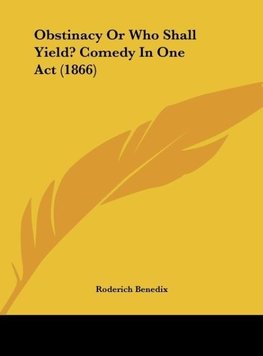 Obstinacy Or Who Shall Yield? Comedy In One Act (1866)