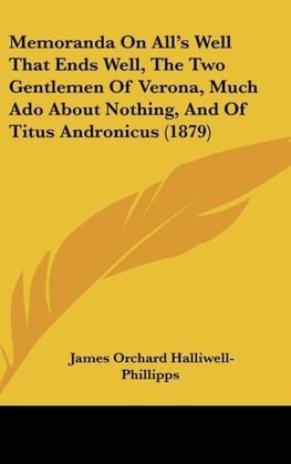 Memoranda On All's Well That Ends Well, The Two Gentlemen Of Verona, Much Ado About Nothing, And Of Titus Andronicus (1879)