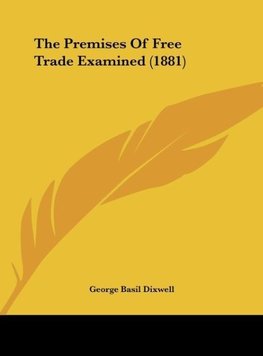 The Premises Of Free Trade Examined (1881)