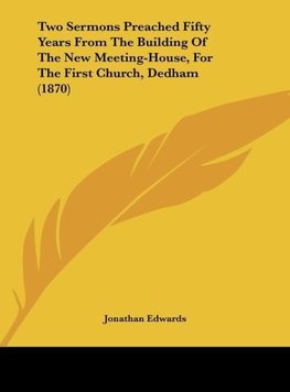 Two Sermons Preached Fifty Years From The Building Of The New Meeting-House, For The First Church, Dedham (1870)