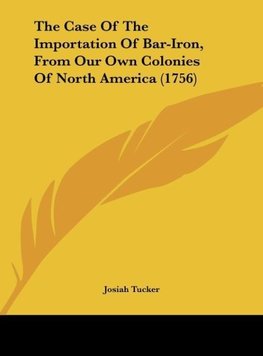 The Case Of The Importation Of Bar-Iron, From Our Own Colonies Of North America (1756)