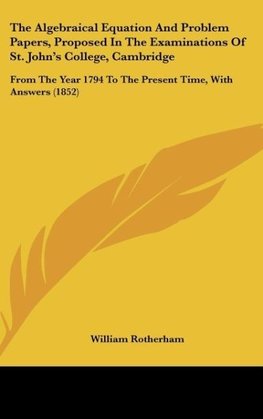 The Algebraical Equation And Problem Papers, Proposed In The Examinations Of St. John's College, Cambridge