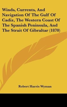 Winds, Currents, And Navigation Of The Gulf Of Cadiz, The Western Coast Of The Spanish Peninsula, And The Strait Of Gibraltar (1870)