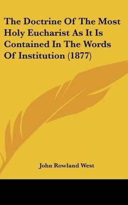 The Doctrine Of The Most Holy Eucharist As It Is Contained In The Words Of Institution (1877)