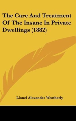 The Care And Treatment Of The Insane In Private Dwellings (1882)