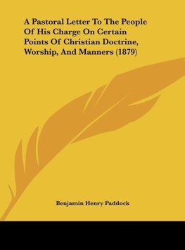 A Pastoral Letter To The People Of His Charge On Certain Points Of Christian Doctrine, Worship, And Manners (1879)