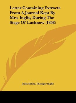 Letter Containing Extracts From A Journal Kept By Mrs. Inglis, During The Siege Of Lucknow (1858)