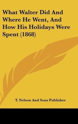 What Walter Did And Where He Went, And How His Holidays Were Spent (1868)