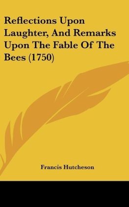 Reflections Upon Laughter, And Remarks Upon The Fable Of The Bees (1750)