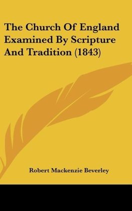 The Church Of England Examined By Scripture And Tradition (1843)