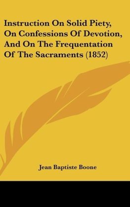 Instruction On Solid Piety, On Confessions Of Devotion, And On The Frequentation Of The Sacraments (1852)