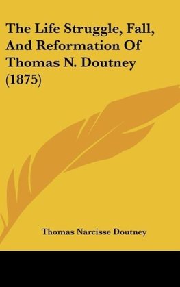 The Life Struggle, Fall, And Reformation Of Thomas N. Doutney (1875)