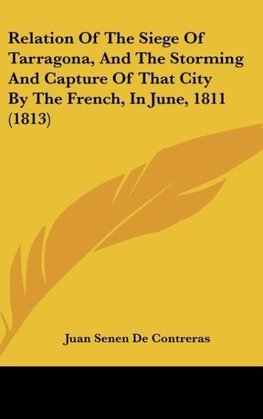 Relation Of The Siege Of Tarragona, And The Storming And Capture Of That City By The French, In June, 1811 (1813)