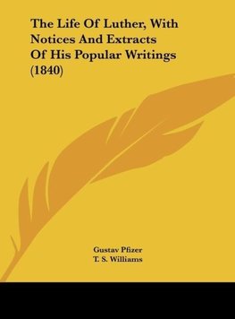 The Life Of Luther, With Notices And Extracts Of His Popular Writings (1840)