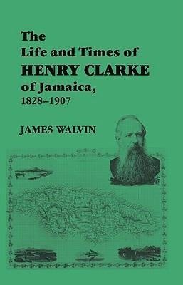 Walvin, J: Life and Times of Henry Clarke of Jamaica, 1828-1