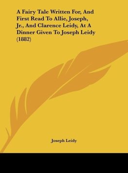 A Fairy Tale Written For, And First Read To Allie, Joseph, Jr., And Clarence Leidy, At A Dinner Given To Joseph Leidy (1882)