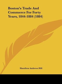 Boston's Trade And Commerce For Forty Years, 1844-1884 (1884)