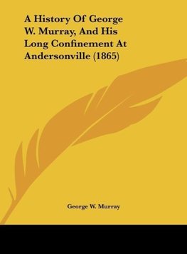 A History Of George W. Murray, And His Long Confinement At Andersonville (1865)