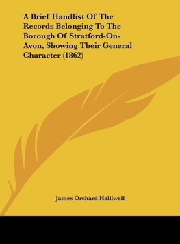 A Brief Handlist Of The Records Belonging To The Borough Of Stratford-On-Avon, Showing Their General Character (1862)