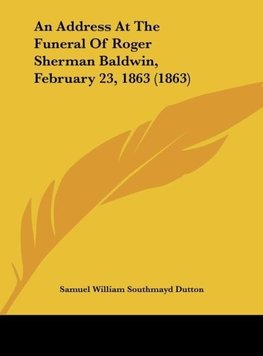 An Address At The Funeral Of Roger Sherman Baldwin, February 23, 1863 (1863)