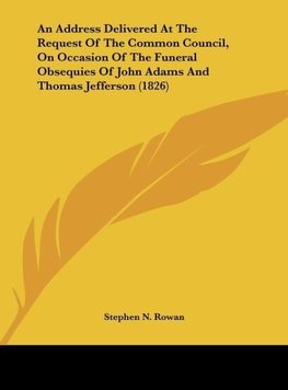 An Address Delivered At The Request Of The Common Council, On Occasion Of The Funeral Obsequies Of John Adams And Thomas Jefferson (1826)