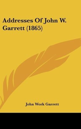 Addresses Of John W. Garrett (1865)