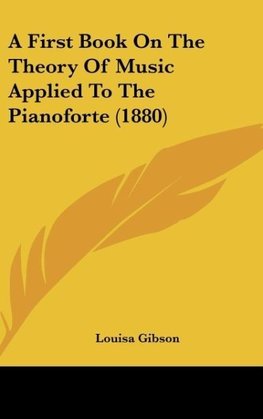 A First Book On The Theory Of Music Applied To The Pianoforte (1880)