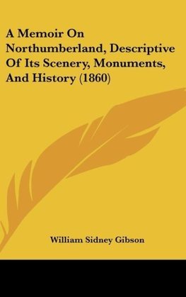 A Memoir On Northumberland, Descriptive Of Its Scenery, Monuments, And History (1860)