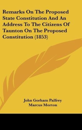 Remarks On The Proposed State Constitution And An Address To The Citizens Of Taunton On The Proposed Constitution (1853)