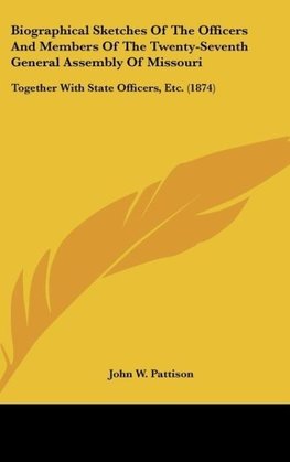 Biographical Sketches Of The Officers And Members Of The Twenty-Seventh General Assembly Of Missouri