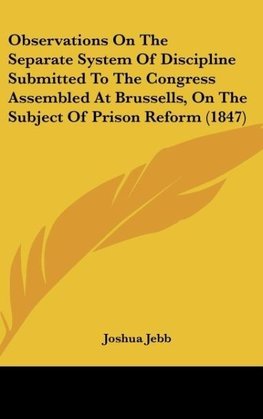 Observations On The Separate System Of Discipline Submitted To The Congress Assembled At Brussells, On The Subject Of Prison Reform (1847)