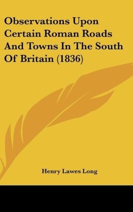 Observations Upon Certain Roman Roads And Towns In The South Of Britain (1836)