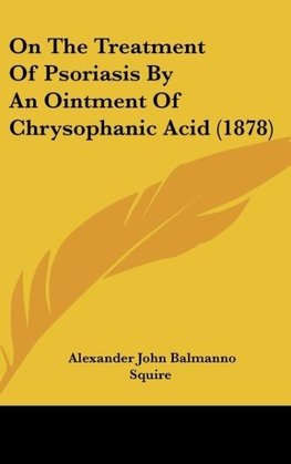 On The Treatment Of Psoriasis By An Ointment Of Chrysophanic Acid (1878)