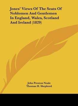 Jones' Views Of The Seats Of Noblemen And Gentlemen In England, Wales, Scotland And Ireland (1829)