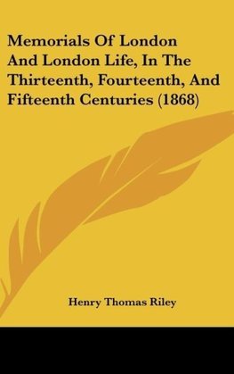 Memorials Of London And London Life, In The Thirteenth, Fourteenth, And Fifteenth Centuries (1868)