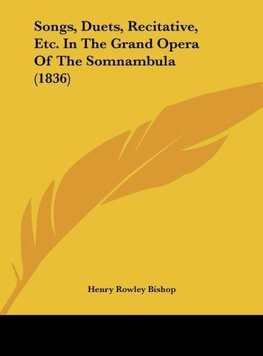 Songs, Duets, Recitative, Etc. In The Grand Opera Of The Somnambula (1836)