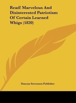 Read! Marvelous And Disinterested Patriotism Of Certain Learned Whigs (1820)