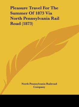 Pleasure Travel For The Summer Of 1873 Via North Pennsylvania Rail Road (1873)