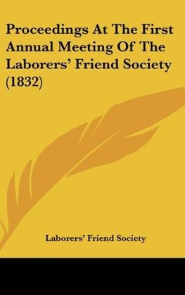 Proceedings At The First Annual Meeting Of The Laborers' Friend Society (1832)