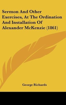 Sermon And Other Exercises, At The Ordination And Installation Of Alexander McKenzie (1861)