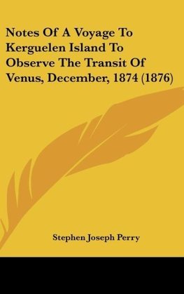 Notes Of A Voyage To Kerguelen Island To Observe The Transit Of Venus, December, 1874 (1876)