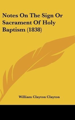 Notes On The Sign Or Sacrament Of Holy Baptism (1838)