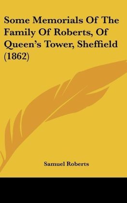 Some Memorials Of The Family Of Roberts, Of Queen's Tower, Sheffield (1862)