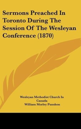 Sermons Preached In Toronto During The Session Of The Wesleyan Conference (1870)