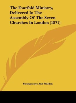 The Fourfold Ministry, Delivered In The Assembly Of The Seven Churches In London (1871)