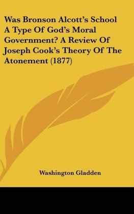 Was Bronson Alcott's School A Type Of God's Moral Government? A Review Of Joseph Cook's Theory Of The Atonement (1877)