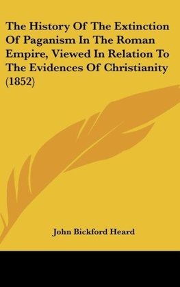 The History Of The Extinction Of Paganism In The Roman Empire, Viewed In Relation To The Evidences Of Christianity (1852)