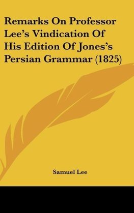 Remarks On Professor Lee's Vindication Of His Edition Of Jones's Persian Grammar (1825)