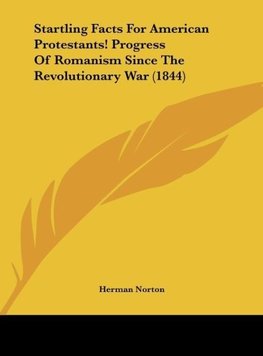 Startling Facts For American Protestants! Progress Of Romanism Since The Revolutionary War (1844)