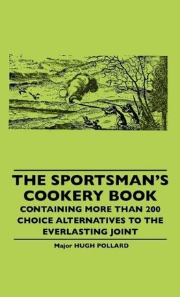 The Sportsman's Cookery Book - Containing More Than 200 Choice Alternatives To The Everlasting Joint